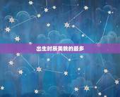 出生时辰美貌的最多，夫妻这几天出生恩爱
