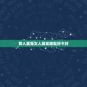 男人属兔女人属龙婚配好不好，属兔的男性跟属龙的女性能在一起吗？