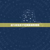近几年生孩子好滴属相有哪些，这几年中，生什么属相的孩子好？
