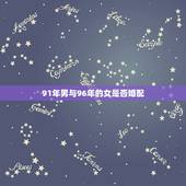 91年男与96年的女是否婚配，91年的羊男和96年的女鼠，真的不能婚配