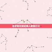 名字配对测试两人爱情打分，爱情姓名配对测试
