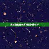 属蛇的和什么属相合作比较好，属蛇找什么属相更好