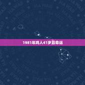 1981年鸡人41岁后命运 1981年属鸡女人得命