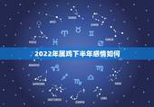 2022年属鸡下半年感情如何，哪年的属鸡的是凤凰命