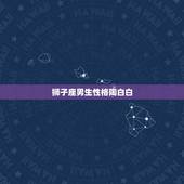 狮子座男生性格陶白白，狮子座男生的性格特点