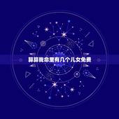 算算我命里有几个儿女免费，算卦说你命里有几个子女准吗