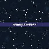 如何查询对方的婚姻状况，如何查询对方的婚姻状况