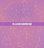 怎么处理夫妻感情问题，怎样处理夫妻间感情问题