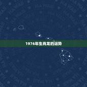 1976年生肖龙的运势，1976年属龙后半生运势