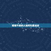 婚姻不顺的人如何化解说说，怎么化解婚姻中的不好？