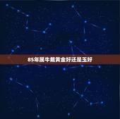 85年属牛戴黄金好还是玉好，属牛女适合戴什么手链