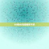 93鸡90马结婚好不好，90年的马和93年的鸡