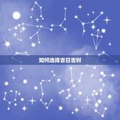 如何选择吉日吉时，如何选结婚黄道吉日最准