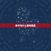 属牛和什么属相最配，属牛的人和什么属相最配