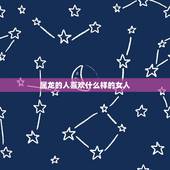 属龙的人喜欢什么样的女人，属龙的男人容易出轨吗