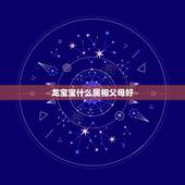 龙宝宝什么属相父母好，父亲属龙母亲属兔孩子什么属相好