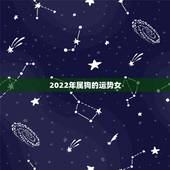 2022年属狗的运势女，2022年属狗运势完整版
