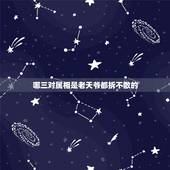 哪三对属相是老天爷都拆不散的，老天爷都拆不散，注定一生分不开的生肖组合