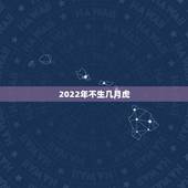 2022年不生几月虎，虎宝宝2022年几月出生最好