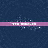 女龙和什么属相最配婚姻，88年属龙女和什么属相最合适