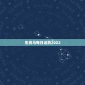 生肖马每月运势2022，2022年属马人的全年运势
