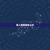男人想离婚怎么办，男人想离婚女人不同意离婚怎么办