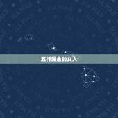 五行属金的女人，女孩金命好不好