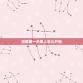 结婚第一天晚上怎么开始，结婚的第一天晚上，夫妻做什么？