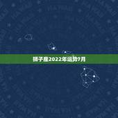 狮子座2022年运势7月，狮子座2021年感情运势