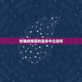 和谁结婚真的是命中注定吗，和谁结婚到底是不是命中注定的呢？
