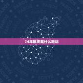 74年属虎戴什么旺运，74年属虎的人2022 年运程