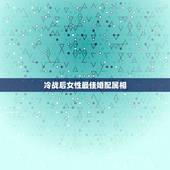 冷战后女性最佳婚配属相，女属狗的属相婚配表大全 属狗女和什么属相最配