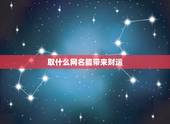 取什么网名能带来财运，什么样的网名能带来好运