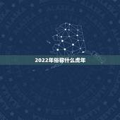 2022年俗称什么虎年，2022年是水虎年吗