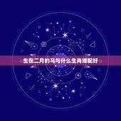 生在二月的马与什么生肖婚配好，属马的几月出生最好 和什么属相最配及属马