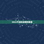 2022不适合结婚的属相，2022年不适合嫁娶的属相