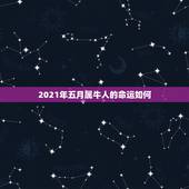 2021年五月属牛人的命运如何，1973年属牛2021年每月运势