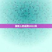 属蛇人的运势2022年，属蛇人2023年运势运程