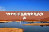 1931年羊最终寿命是多少岁，1931年生肖羊运势