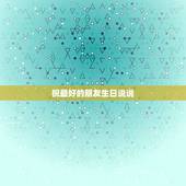 祝最好的朋友生日说说，祝福朋友生日的说说