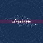 占卜你最近会发生什么，塔罗占卜最近会发生什么