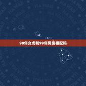 98年女虎和99年男兔相配吗，98年五月十日的女虎与99年三月九日男兔