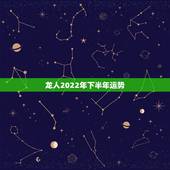 龙人2022年下半年运势，属龙2022年的运势及运程