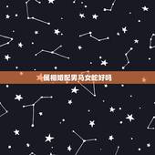 属相婚配男马女蛇好吗，男马女蛇相配吗