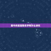 属牛的宝宝取名字有什么讲究，属牛宝宝起名宜用的字有哪些
