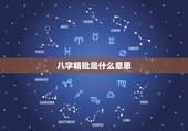 八字精批是什么意思，八字详细精批.准不准算就完了