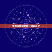 金牛座婚配配什么属相最好，金牛座和什么星座最配呢