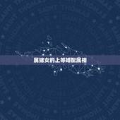 属猪女的上等婚配属相，属猪的女性和什么属相最配