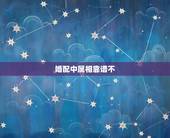 婚配中属相靠谱不，属相婚配可以相信吗
