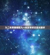 九二年男猴婚配九一年女羊好还是女猴好，1992年的男属猴和1991年的